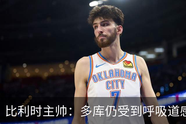 比利时主帅：多库仍受到呼吸道感染问题影响，不在最佳状态